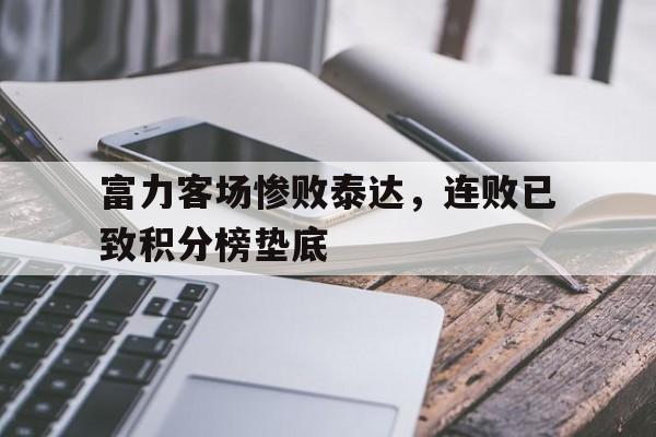 关于富力客场惨败泰达，连败已致积分榜垫底的信息
