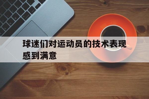 球迷们对运动员的技术表现感到满意