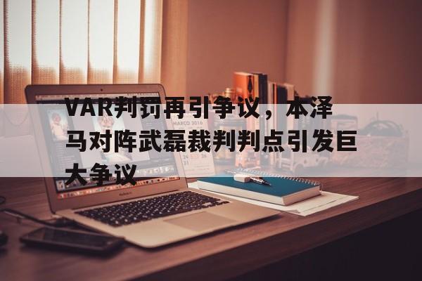 VAR判罚再引争议，本泽马对阵武磊裁判判点引发巨大争议本泽马职业生涯总进球